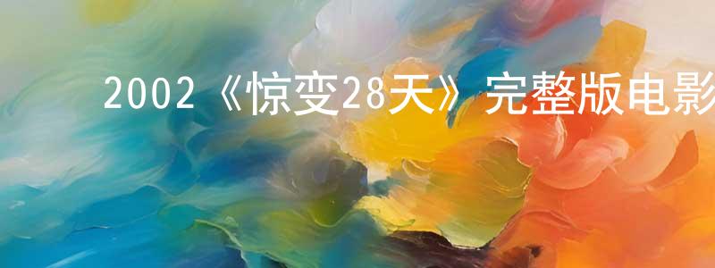 陈桂亚的动漫综艺大全,2002《惊变28天》完整版电影/在线观看/百度云-美剧天堂